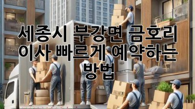 세종시 부강면 금호리 이사, 빠르게 예약하는 방법!