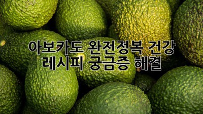 아보카도🥑 완전정복: 건강, 레시피, 궁금증 해결!